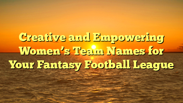 Creative and Empowering Women’s Team Names for Your Fantasy Football League