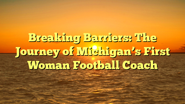 Breaking Barriers: The Journey of Michigan’s First Woman Football Coach