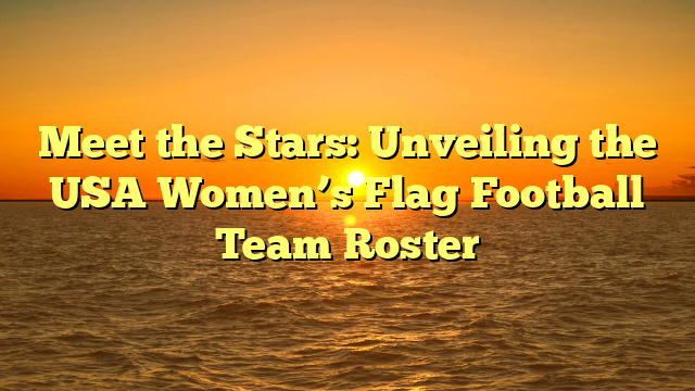 Meet the Stars: Unveiling the USA Women’s Flag Football Team Roster